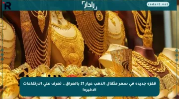 قفزة جديدة في سعر مثقال الذهب عيار 21 بالعراق.. تعرف على الارتفاعات الأخيرة!
